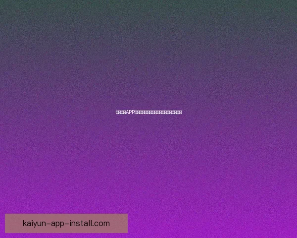 开云体育APP官方下载体验全面赛事资讯与运动数据服务